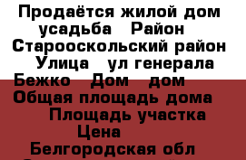 Продаётся жилой дом-усадьба › Район ­ Старооскольский район › Улица ­ ул.генерала Бежко › Дом ­ дом № 8 › Общая площадь дома ­ 100 › Площадь участка ­ 15 000 › Цена ­ 5 250 000 - Белгородская обл., Старооскольский р-н, Федосеевка с. Недвижимость » Дома, коттеджи, дачи продажа   